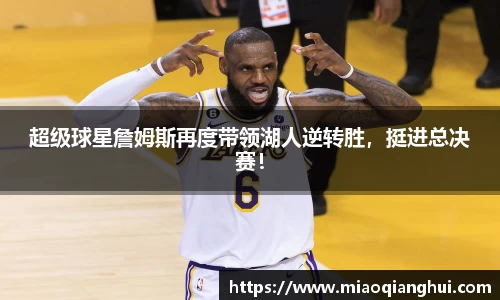 超级球星詹姆斯再度带领湖人逆转胜，挺进总决赛！